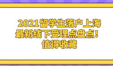 2021留学生落户上海最新线下受理点盘点！值得收藏