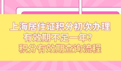 上海居住证积分初次办理有效期不足一年？积分有效期查询流程