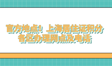 官方地点！上海居住证积分各区办理网点及电话