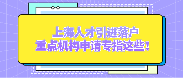上海人才引进落户，重点机构申请专指这些！