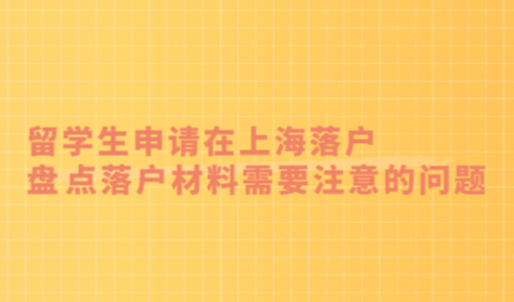 留学生申请在上海落户，盘点落户材料需要注意的问题