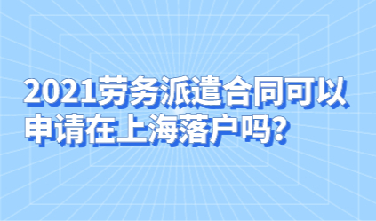 2021劳务派遣合同可以申请在上海落户吗？