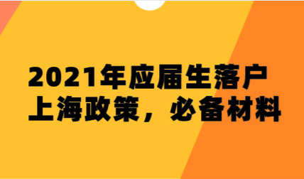 2021年应届生落户上海政策，必备材料