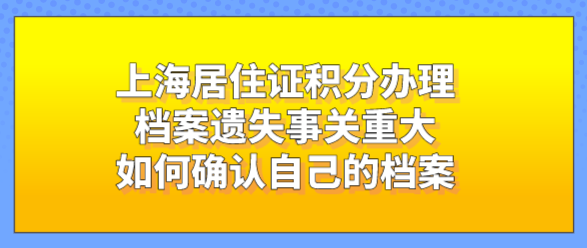 上海居住证积分办理档案遗失事关重大，如何确认自己的档案
