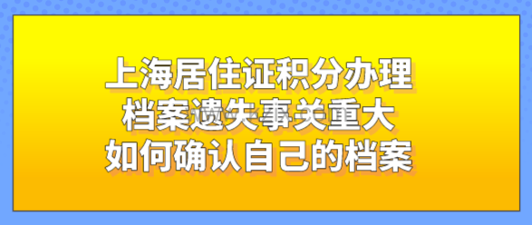 上海居住证积分办理档案遗失事关重大,如何确认自己的档案