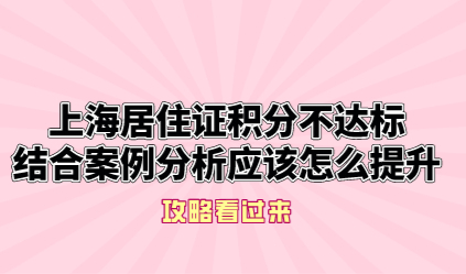 上海居住证积分不达标，结合案例分析应该怎么提升