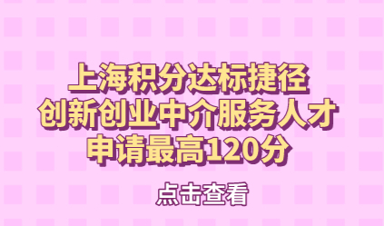 上海积分达标捷径，创新创业中介服务人才申请最高120分