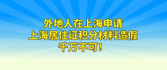 外地人在上海申请上海居住证积分材料造假，千万不可！