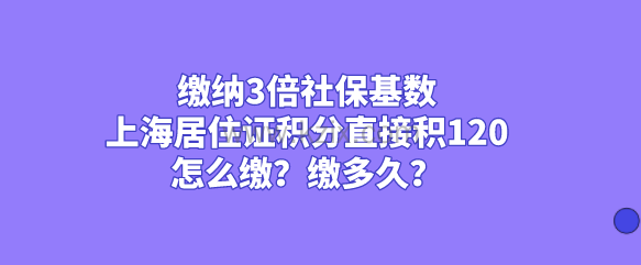 缴纳3倍社保基数上海居住证积分直接积120,怎么缴?缴多久?