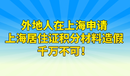 外地人在上海申请上海居住证积分材料造假，千万不可！