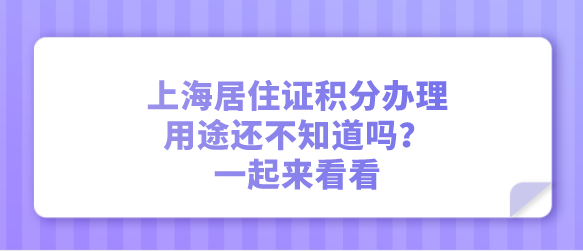 上海居住证积分办理的用途还不知道吗？一起来看看