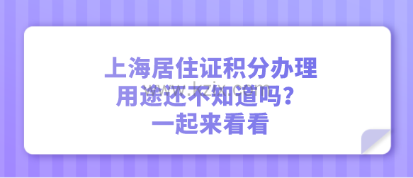 上海居住证积分办理的用途还不知道吗?一起来看看