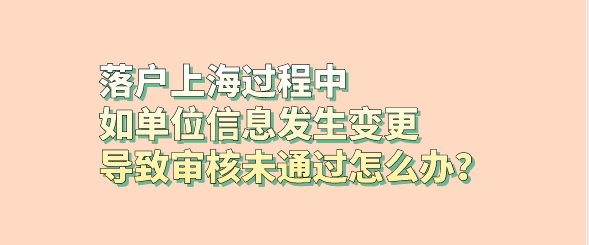 落户上海过程中如单位信息发生变更，导致审核未通过怎么办？