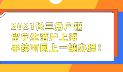 2021长三角户籍留学生落户上海，手续可网上一键办理！