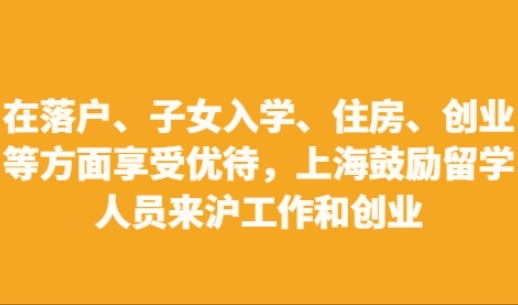 在落户、子女入学、住房、创业等方面享受优待，上海鼓励留学人员来沪工作和创业