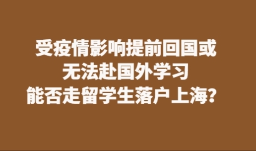 受疫情影响提前回国或无法赴国外学习，能否走留学生落户上海？