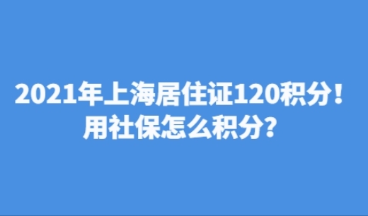 2021年上海居住证120积分！用社保怎么积分？