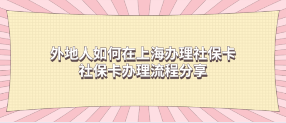 外地人如何在上海办理社保卡？社保卡办理流程分享