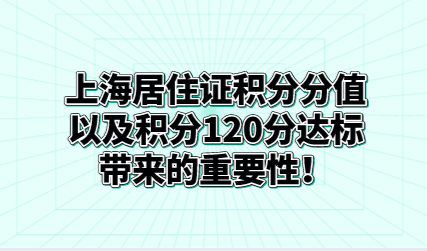 上海居住证积分分值，以及积分120分达标带来的重要性！