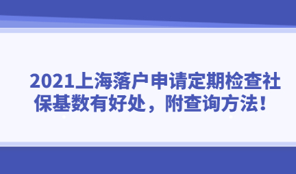 2021上海落户申请定期检查社保基数有好处，附查询方法！