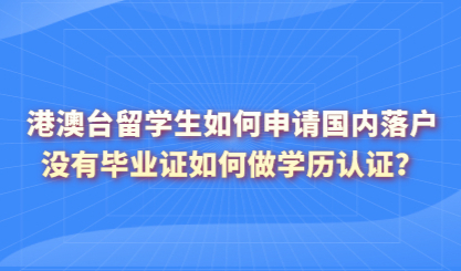 港澳台留学生如何申请国内落户，没有毕业证如何做学历认证？