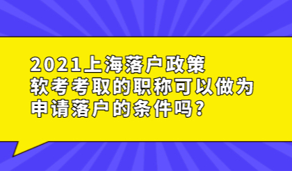 2021上海落户政策，软考考取的职称可以做为申请落户的条件吗?