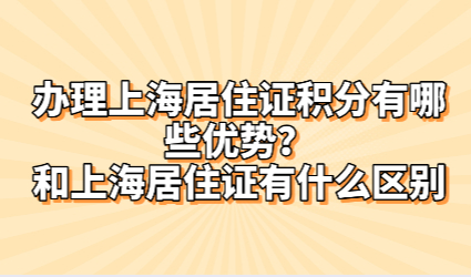 办理上海居住证积分有哪些优势？和上海居住证有什么区别