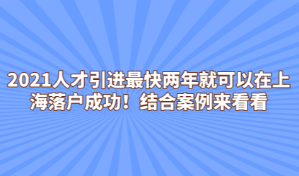 2021人才引进最快两年就可以在上海落户成功！结合案例来看看