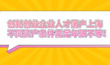 创新创业企业人才落户上海，不同资产条件需足年限不等！