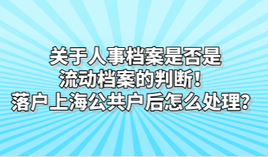 关于人事档案是否是流动档案的判断！落户上海公共户后怎么处理？