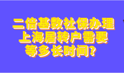 二倍基数社保办理上海居转户需要等多长时间？