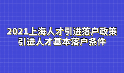2021上海人才引进落户政策，引进人才基本落户条件