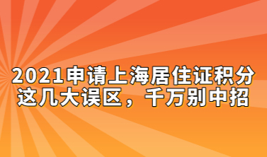 2021申请上海居住证积分这几大误区，千万别中招