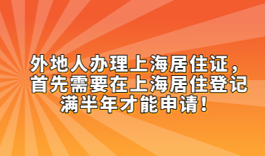 外地人办理上海居住证，首先需要在上海居住登记满半年才能申请！