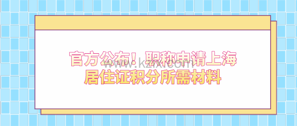 官方公布!职称申请上海居住证积分所需材料
