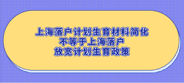 上海落户计划生育材料简化，不等于上海落户放宽计划生育政策
