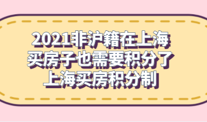 2021非沪籍在上海买房子也需要积分了，上海买房积分制