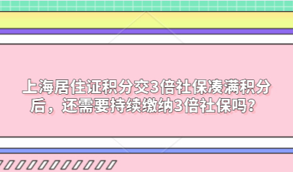 上海居住证积分交3倍社保凑满积分后，还需要持续缴纳3倍社保吗？