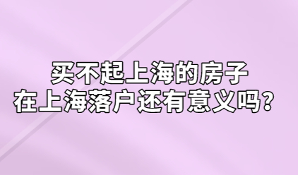 买不起上海的房子，在上海落户还有意义吗？