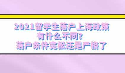 2021留学生落户上海政策有什么不同？落户条件宽松还是严格了