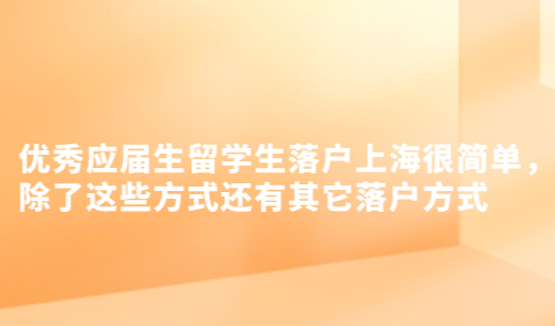 优秀应届生留学生落户上海很简单，除了这些方式还有其它落户方式