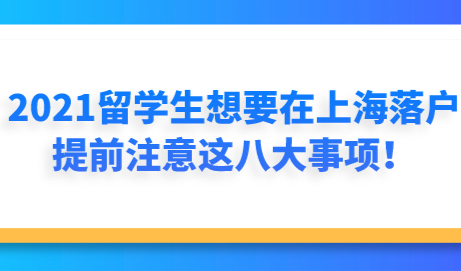 2021留学生想要在上海落户，提前注意这八大事项！