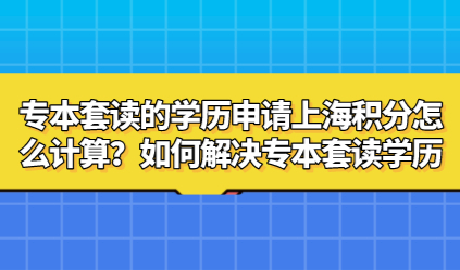 专本套读的学历申请上海积分怎么计算？如何解决专本套读学历