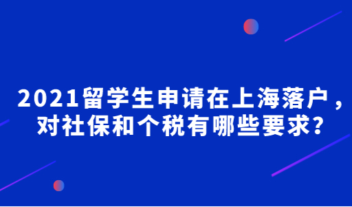 2021留学生申请在上海落户，对社保和个税有哪些要求？