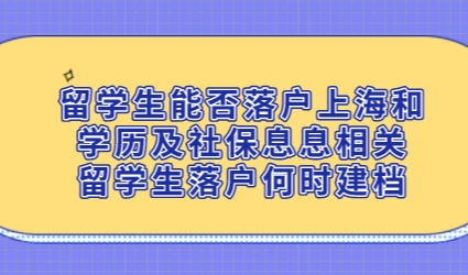 留学生能否落户上海和学历及社保息息相关，留学生落户何时建档