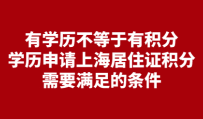 有学历不等于有积分，学历申请上海居住证积分需要满足的条件