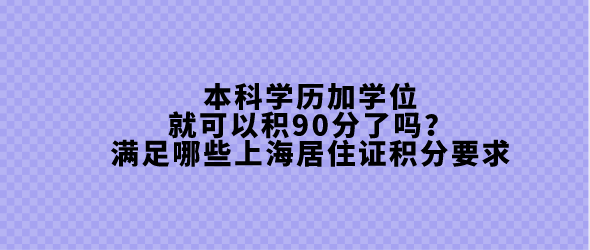 本科学历加学位就可以积90分了吗？满足哪些上海居住证积分要求