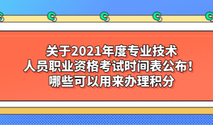 关于2021年度专业技术人员职业资格考试时间表公布！哪些可以用来办理积分