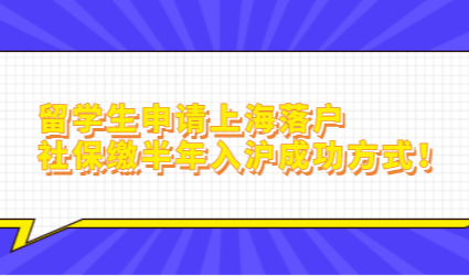 留学生申请上海落户，社保缴半年入沪成功方式！