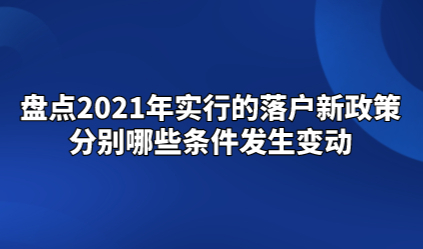 盘点2021年实行的落户新政策，分别哪些条件发生变动